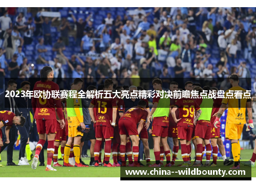 2023年欧协联赛程全解析五大亮点精彩对决前瞻焦点战盘点看点 2023年欧协联赛程全解析五大亮点精彩对决前瞻焦点战盘点看点