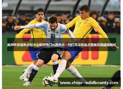 美洲杯赛场焦点对决全解析热门比赛看点一网打尽深度盘点南美豪强碰撞瞬间 美洲杯赛场焦点对决全解析热门比赛看点一网打尽深度盘点南美豪强碰撞瞬间