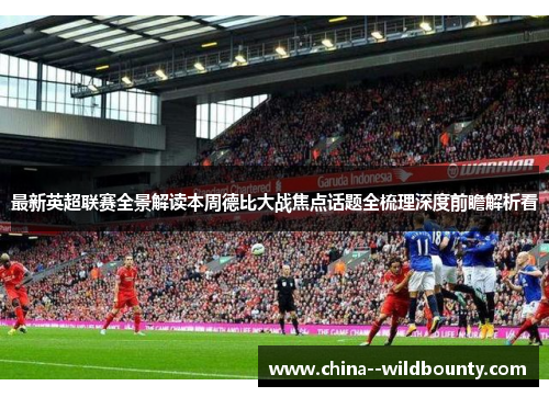 最新英超联赛全景解读本周德比大战焦点话题全梳理深度前瞻解析看
