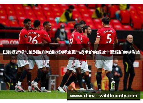 以数据透视加维对阵利物浦欧联杯表现与战术价值解读全面解析关键影响 以数据透视加维对阵利物浦欧联杯表现与战术价值解读全面解析关键影响