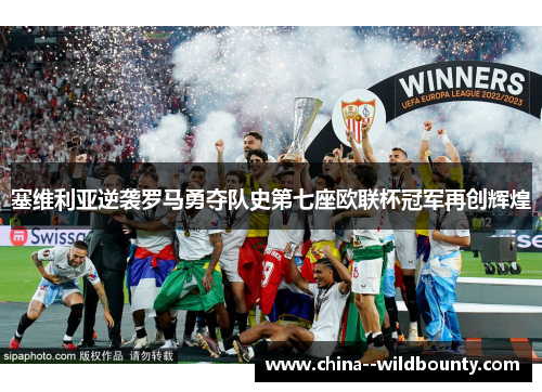 塞维利亚逆袭罗马勇夺队史第七座欧联杯冠军再创辉煌 塞维利亚逆袭罗马勇夺队史第七座欧联杯冠军再创辉煌