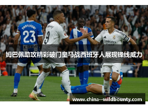 姆巴佩助攻精彩破门皇马战西班牙人展现锋线威力