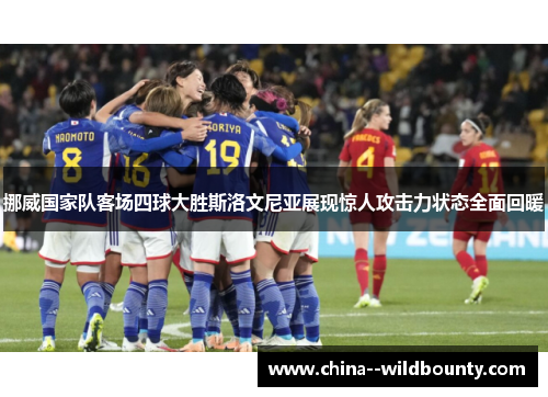 挪威国家队客场四球大胜斯洛文尼亚展现惊人攻击力状态全面回暖