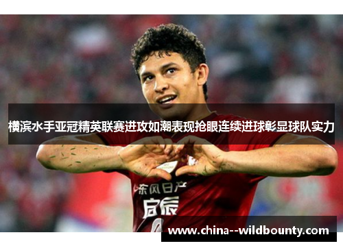 横滨水手亚冠精英联赛进攻如潮表现抢眼连续进球彰显球队实力