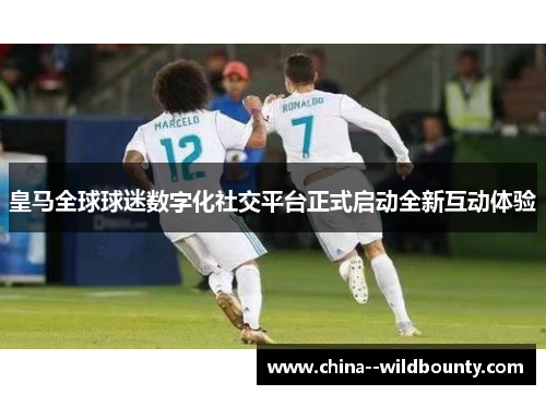 皇马全球球迷数字化社交平台正式启动全新互动体验