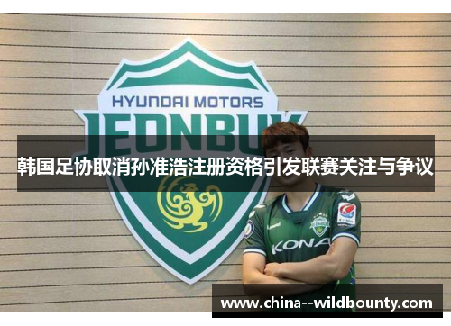 韩国足协取消孙准浩注册资格引发联赛关注与争议