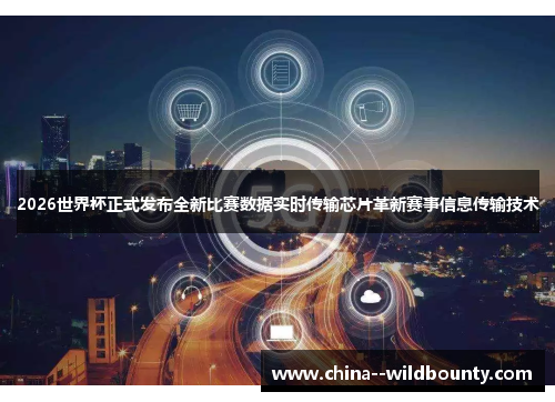2026世界杯正式发布全新比赛数据实时传输芯片革新赛事信息传输技术 2026世界杯正式发布全新比赛数据实时传输芯片革新赛事信息传输技术