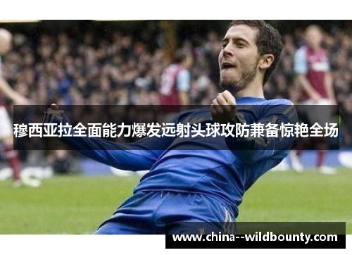 穆西亚拉全面能力爆发远射头球攻防兼备惊艳全场