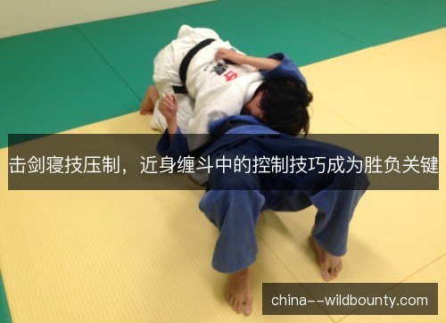 击剑寝技压制，近身缠斗中的控制技巧成为胜负关键