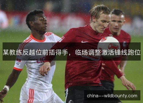 某教练反越位前插得手，临场调整激活锋线跑位