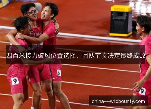 四百米接力破风位置选择,团队节奏决定最终成败 四百米接力破风位置选择,团队节奏决定最终成败